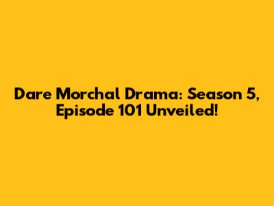 Dare Morchal Drama: Season 5, Episode 101 Unveiled!
