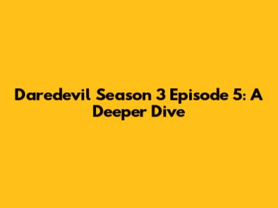 Daredevil Season 3 Episode 5: A Deeper Dive