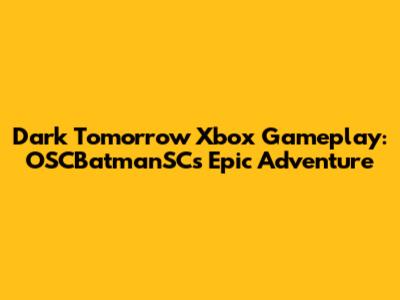 Dark Tomorrow Xbox Gameplay: OSCBatmanSC's Epic Adventure