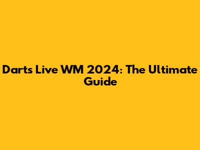 Darts Live WM 2024: The Ultimate Guide