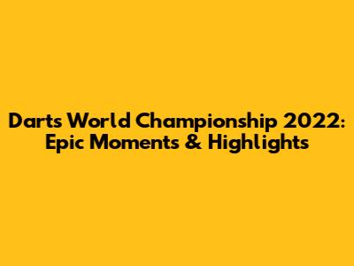 Darts World Championship 2022: Epic Moments & Highlights