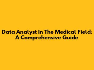 Data Analyst In The Medical Field: A Comprehensive Guide