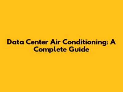 Data Center Air Conditioning: A Complete Guide