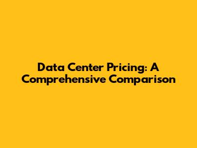 Data Center Pricing: A Comprehensive Comparison