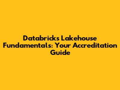 Databricks Lakehouse Fundamentals: Your Accreditation Guide