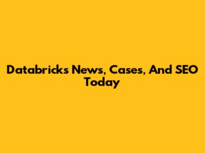 Databricks News, Cases, And SEO Today
