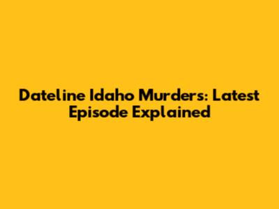 Dateline Idaho Murders: Latest Episode Explained