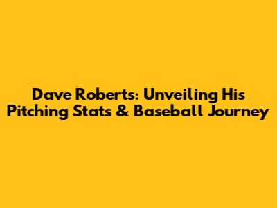 Dave Roberts: Unveiling His Pitching Stats & Baseball Journey