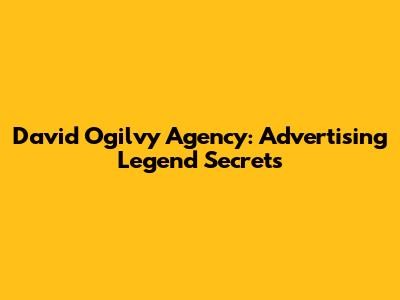 David Ogilvy Agency: Advertising Legend Secrets