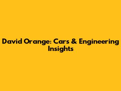 David Orange: Cars & Engineering Insights