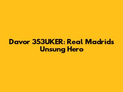 Davor 353UKER: Real Madrid's Unsung Hero