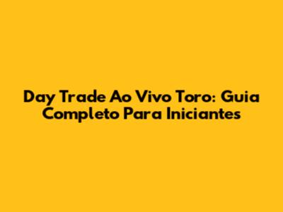 Day Trade Ao Vivo Toro: Guia Completo Para Iniciantes