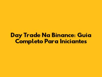 Day Trade Na Binance: Guia Completo Para Iniciantes