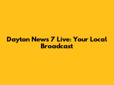 Dayton News 7 Live: Your Local Broadcast