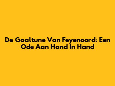 De Goaltune Van Feyenoord: Een Ode Aan 'Hand In Hand'