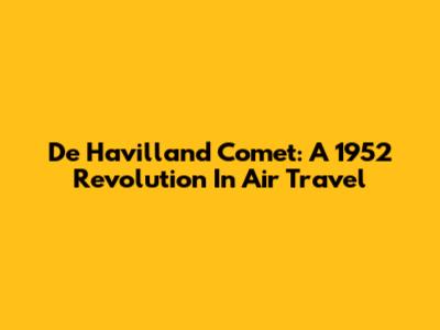 De Havilland Comet: A 1952 Revolution In Air Travel