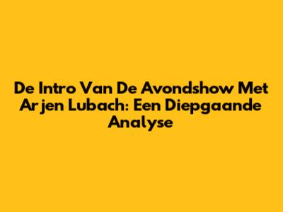 De Intro Van De Avondshow Met Arjen Lubach: Een Diepgaande Analyse