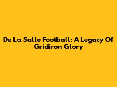 De La Salle Football: A Legacy Of Gridiron Glory