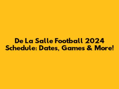 De La Salle Football 2024 Schedule: Dates, Games & More!