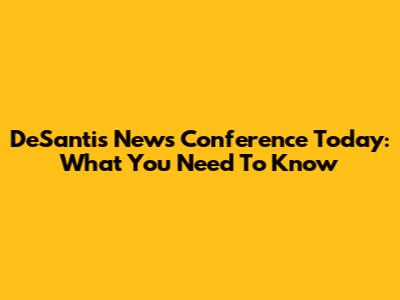 DeSantis News Conference Today: What You Need To Know