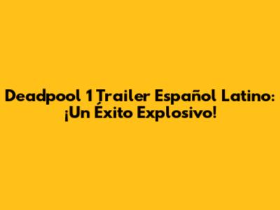 Deadpool 1 Trailer Español Latino: ¡Un Éxito Explosivo!