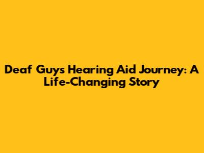 Deaf Guy's Hearing Aid Journey: A Life-Changing Story