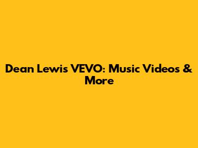 Dean Lewis VEVO: Music Videos & More