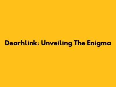 Dearhlink: Unveiling The Enigma