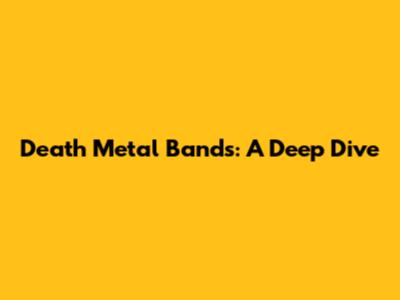 Death Metal Bands: A Deep Dive