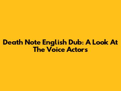 Death Note English Dub: A Look At The Voice Actors