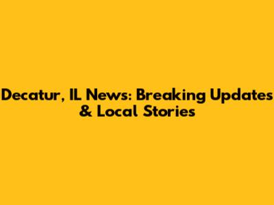 Decatur, IL News: Breaking Updates & Local Stories