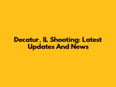 Decatur, IL Shooting: Latest Updates And News