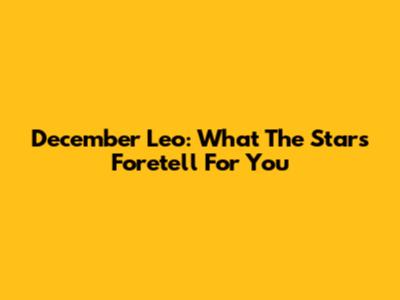 December Leo: What The Stars Foretell For You