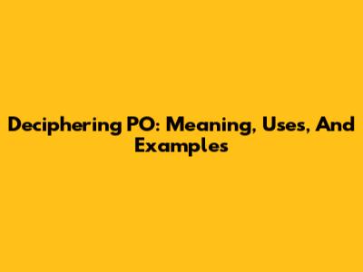 Deciphering PO: Meaning, Uses, And Examples