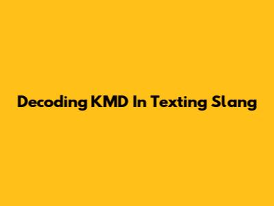 Decoding "KMD" In Texting Slang