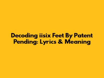 Decoding "iisix Feet" By Patent Pending: Lyrics & Meaning