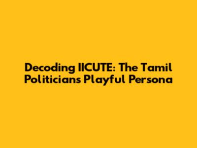 Decoding 'IICUTE': The Tamil Politician's Playful Persona