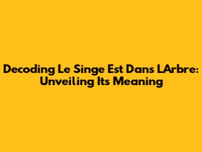 Decoding 'Le Singe Est Dans L'Arbre': Unveiling Its Meaning