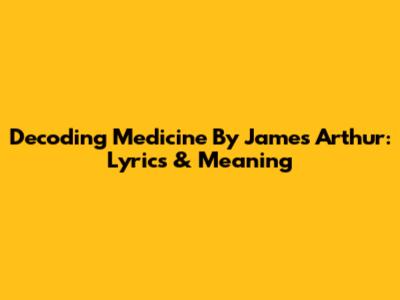 Decoding 'Medicine' By James Arthur: Lyrics & Meaning
