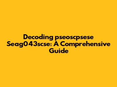 Decoding 'pseoscpsese Seag043scse': A Comprehensive Guide