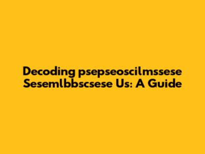 Decoding 'psepseoscilmssese Sesemlbbscsese Us': A Guide