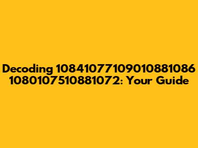 Decoding 10841077109010881086 1080107510881072: Your Guide
