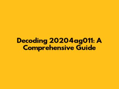 Decoding 20204ag011: A Comprehensive Guide