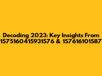 Decoding 2023: Key Insights From 1575160415931576 & 157616101587