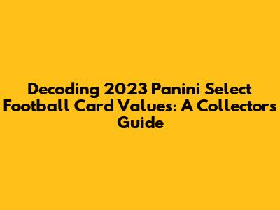 Decoding 2023 Panini Select Football Card Values: A Collector's Guide