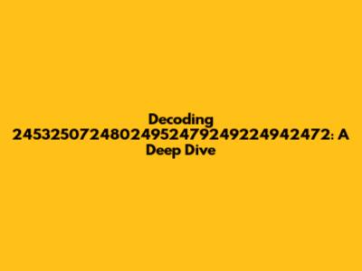 Decoding 24532507248024952479249224942472: A Deep Dive