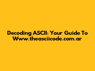 Decoding ASCII: Your Guide To Www.theasciicode.com.ar