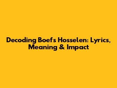 Decoding Boef's 'Hosselen': Lyrics, Meaning & Impact