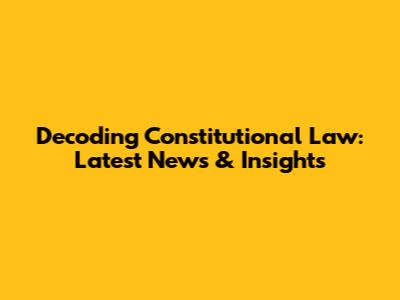 Decoding Constitutional Law: Latest News & Insights