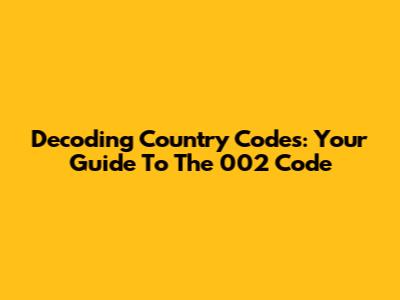 Decoding Country Codes: Your Guide To The 002 Code